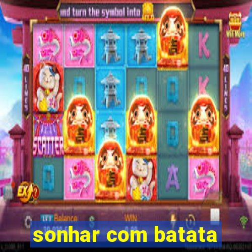 sonhar com batata
