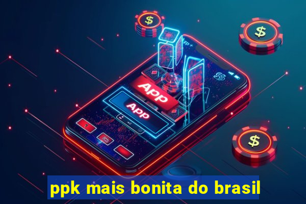 ppk mais bonita do brasil