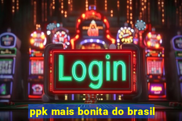 ppk mais bonita do brasil