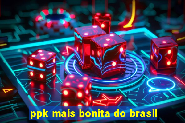 ppk mais bonita do brasil