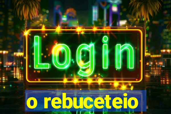 o rebuceteio