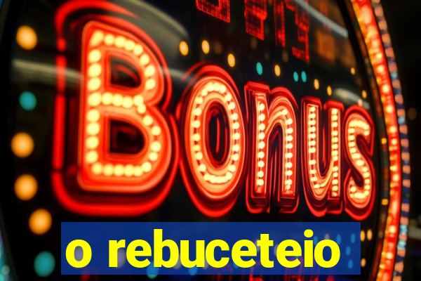 o rebuceteio