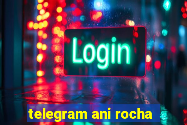 telegram ani rocha
