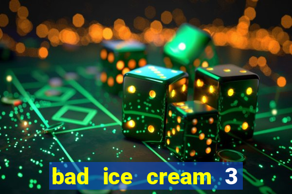 bad ice cream 3 no jogos 360