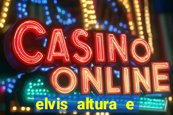elvis altura e peso elvis presley altura