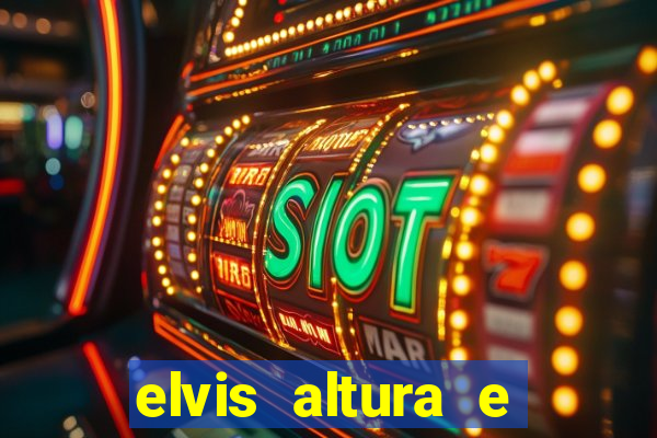 elvis altura e peso elvis presley altura