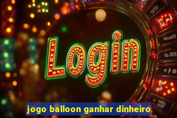 jogo balloon ganhar dinheiro