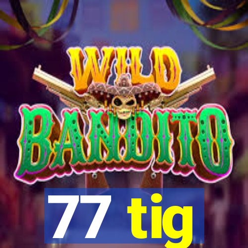 77 tig