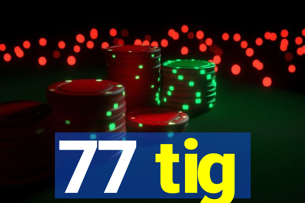 77 tig