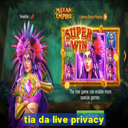 tia da live privacy
