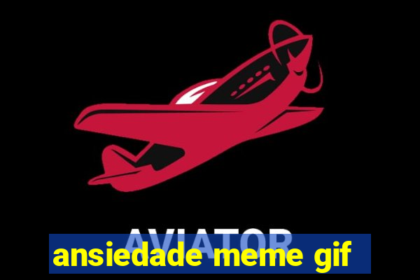 ansiedade meme gif