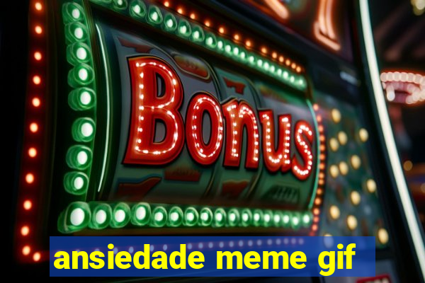 ansiedade meme gif