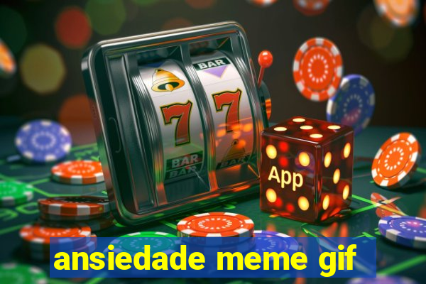ansiedade meme gif