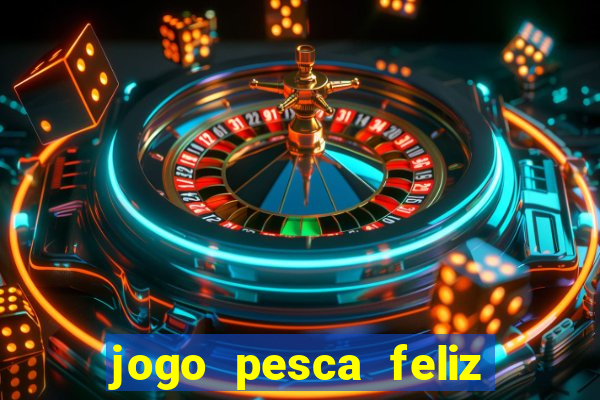 jogo pesca feliz que ganha dinheiro