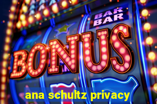ana schultz privacy