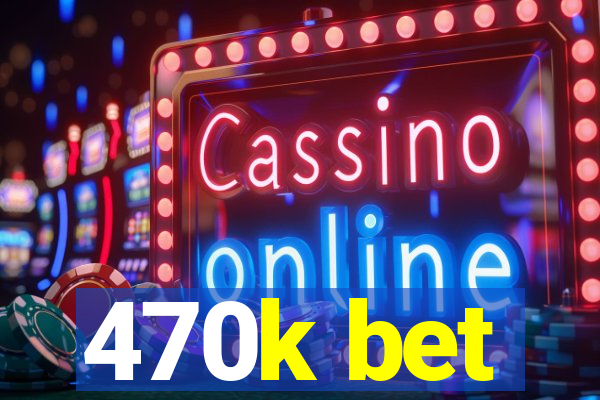 470k bet