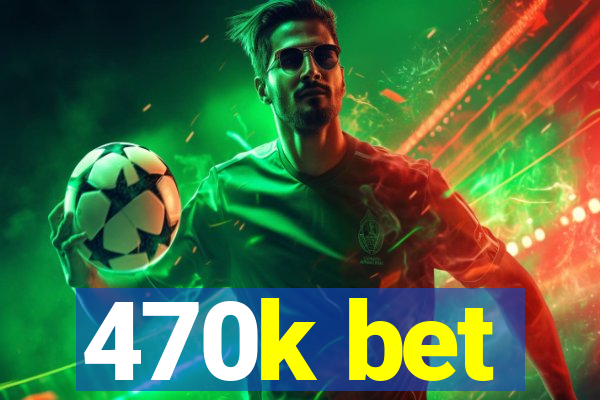 470k bet