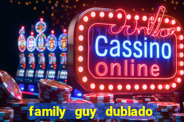 family guy dublado google drive