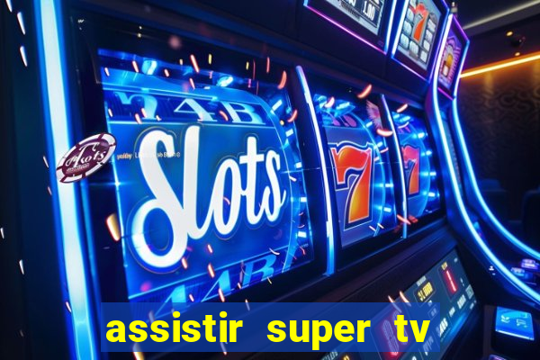 assistir super tv ao vivo