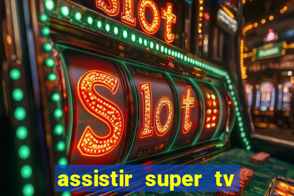 assistir super tv ao vivo
