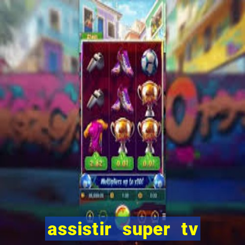assistir super tv ao vivo
