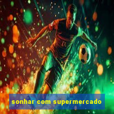 sonhar com supermercado