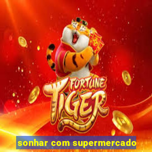 sonhar com supermercado