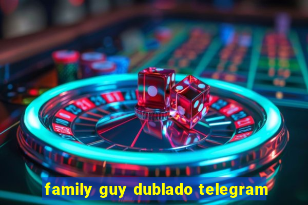 family guy dublado telegram
