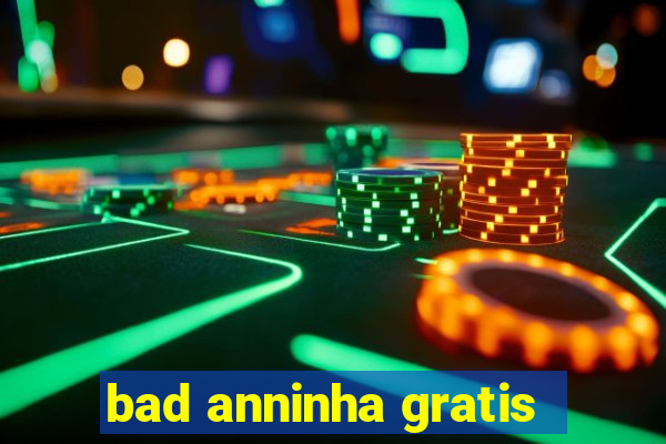 bad anninha gratis