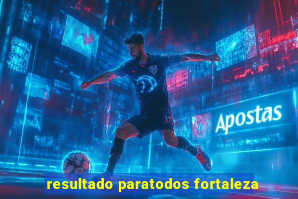 resultado paratodos fortaleza
