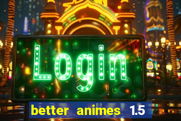 better animes 1.5 apk download