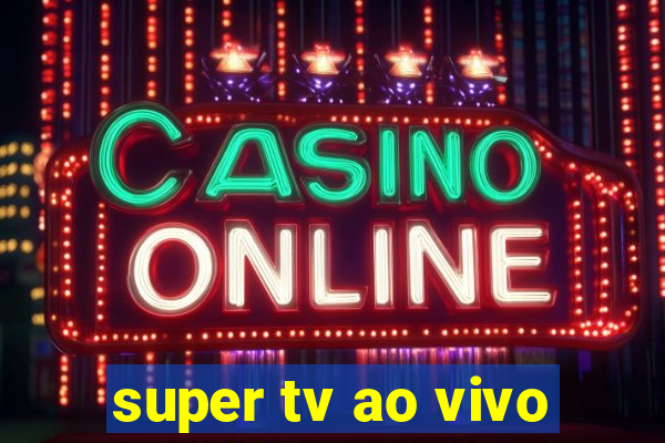 super tv ao vivo