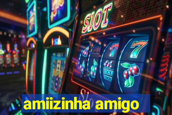 amiizinha amigo