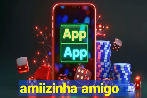 amiizinha amigo