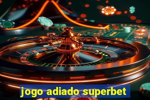 jogo adiado superbet