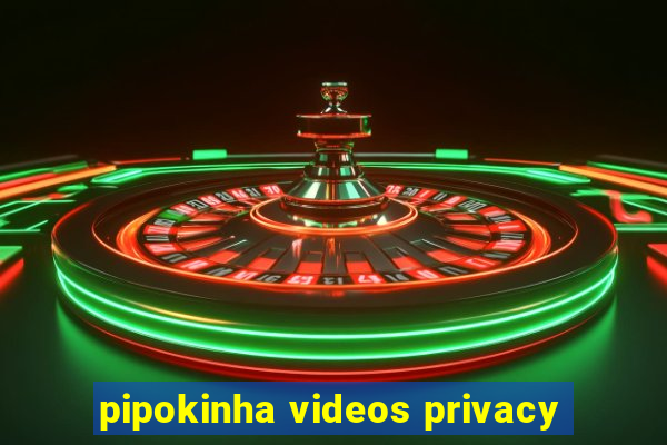 pipokinha videos privacy