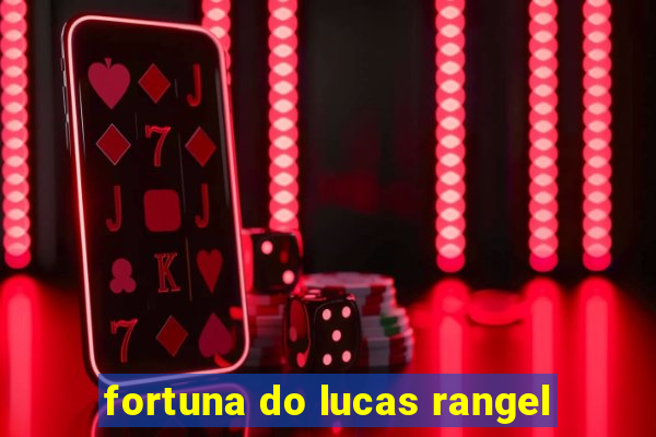fortuna do lucas rangel