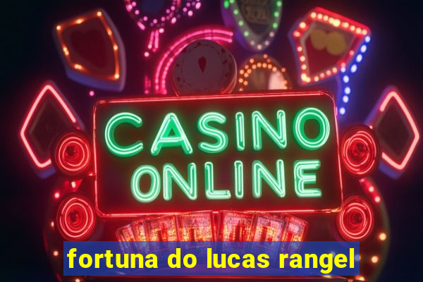 fortuna do lucas rangel