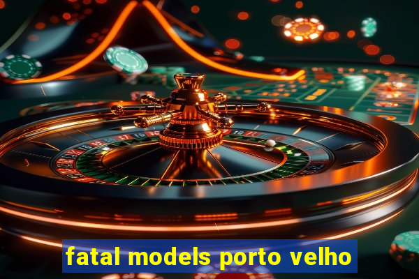 fatal models porto velho