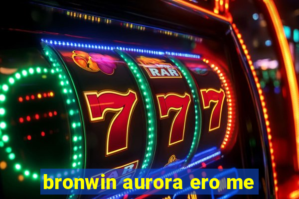 bronwin aurora ero me