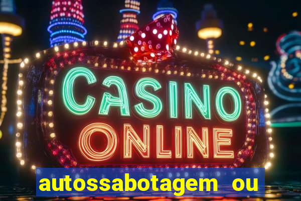 autossabotagem ou auto sabotagem