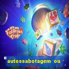 autossabotagem ou auto sabotagem