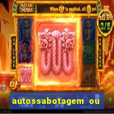 autossabotagem ou auto sabotagem