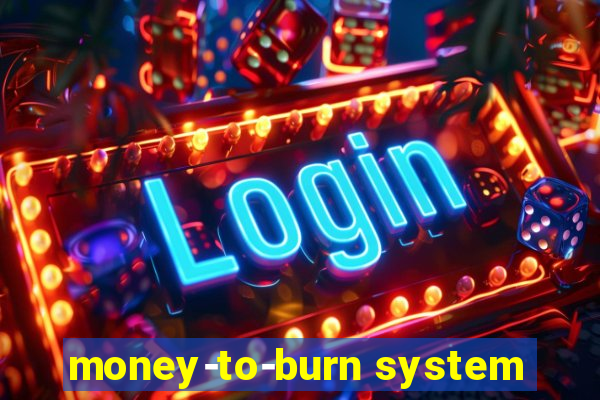money-to-burn system