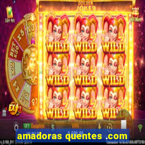 amadoras quentes .com