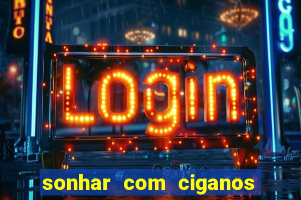 sonhar com ciganos jogo do bicho