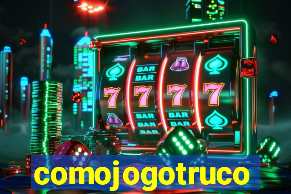 comojogotruco