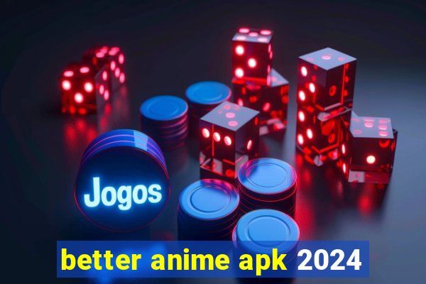 better anime apk 2024