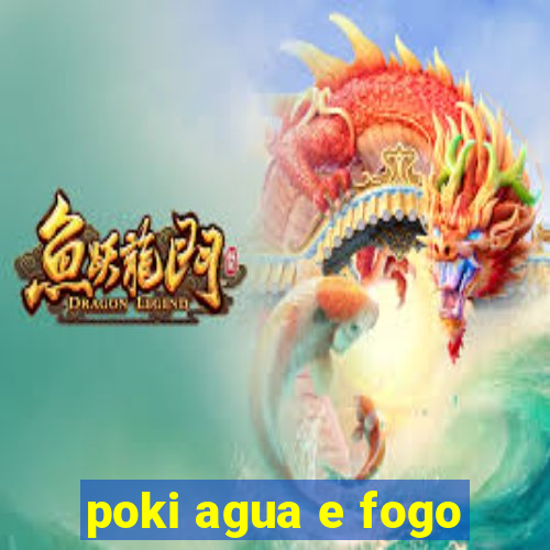 poki agua e fogo