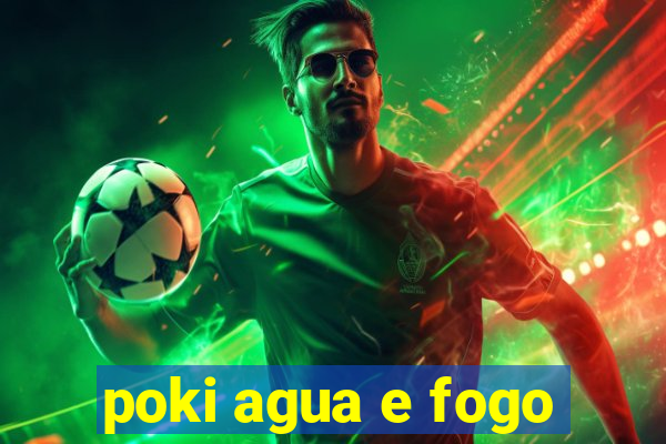 poki agua e fogo